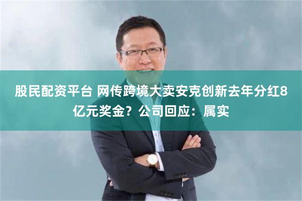 股民配资平台 网传跨境大卖安克创新去年分红8亿元奖金？公司回应：属实