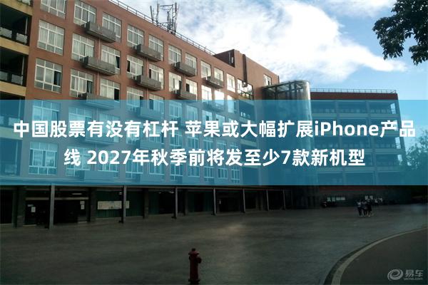 中国股票有没有杠杆 苹果或大幅扩展iPhone产品线 2027年秋季前将发至少7款新机型