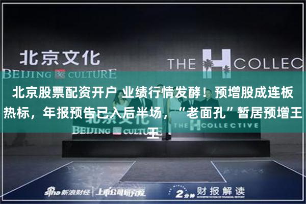 北京股票配资开户 业绩行情发酵！预增股成连板热标，年报预告已入后半场，“老面孔”暂居预增王