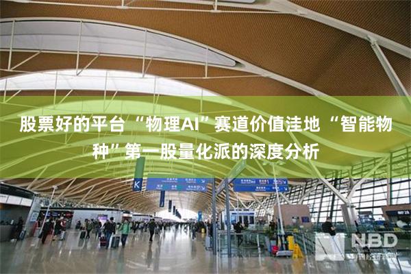 股票好的平台 “物理AI”赛道价值洼地 “智能物种”第一股量化派的深度分析