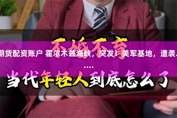 期货配资账户 霍尔木兹海峡，突发！美军基地，遭袭......