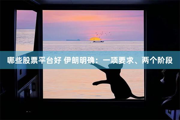 哪些股票平台好 伊朗明确：一项要求、两个阶段