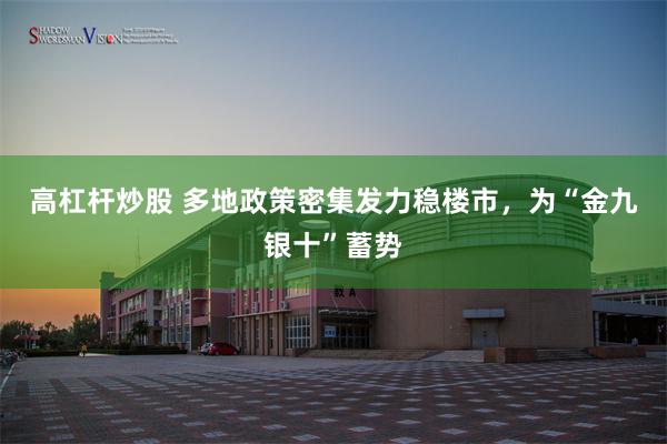 高杠杆炒股 多地政策密集发力稳楼市，为“金九银十”蓄势