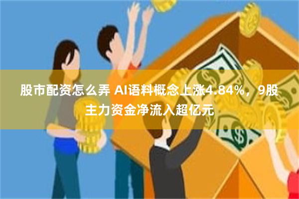 股市配资怎么弄 AI语料概念上涨4.84%，9股主力资金净流入超亿元