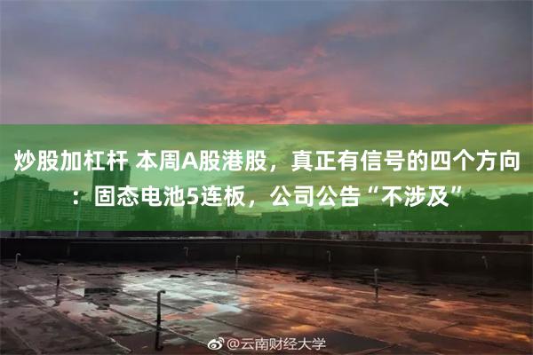 炒股加杠杆 本周A股港股，真正有信号的四个方向：固态电池5连板，公司公告“不涉及”