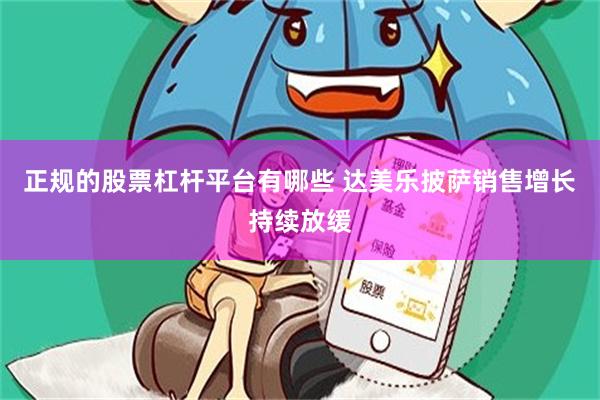 正规的股票杠杆平台有哪些 达美乐披萨销售增长持续放缓